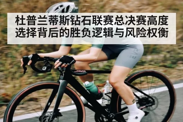 杜普兰蒂斯钻石联赛总决赛高度选择背后的胜负逻辑与风险权衡